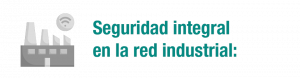 seguridad-integral-en-la-red-industrial