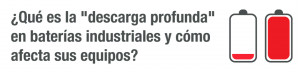 ¿Qué es la "descarga profunda" en baterías industriales y cómo afecta sus equipos?